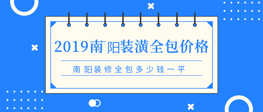 2019南阳装潢全包价格_南阳装修全包多少钱一平