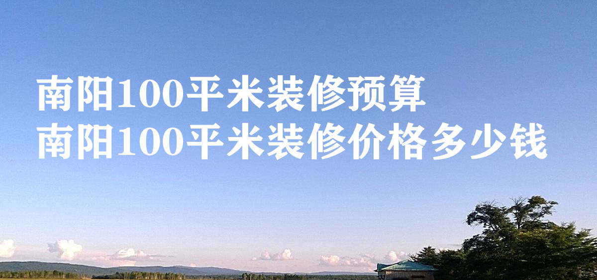 南阳100平米装修预算 南阳100平米装修价格多少钱