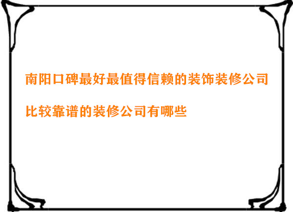 南阳口碑最好最值得信赖的装饰装修公司 比较靠谱的装修公司有哪些