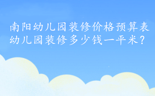 南阳幼儿园装修价格预算表，幼儿园装修多少钱一平米？
